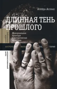 Алейда Ассман: Длинная тень прошлого. Мемориальная культура и историческая политика