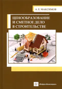 Александр Максимов: Ценообразование и сметное дело в строительстве. Учебное пособие