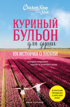 Кэнфилд, Хансен, Ньюмарк: Куриный бульон для души. 101 история о любви, которая открывает сердце и исцеляет душу