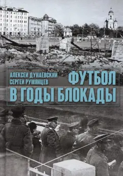 Дунаевский, Румянцев: Футбол в годы блокады