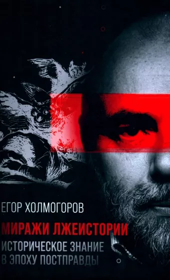Егор Холмогоров: Миражи лжеистории. Историческое знание в эпоху постправды