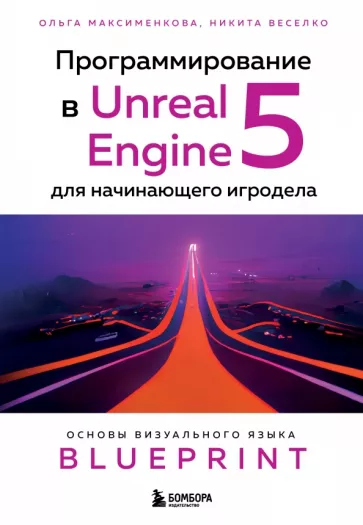Максименкова, Веселко: Программирование в Unreal Engine 5 для начинающего игродела. Основы визуального языка Blueprint
