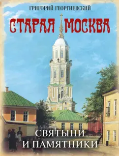 Григорий Георгиевский: Старая Москва. Святыни и памятники