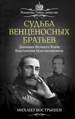 Михаил Вострышев: Судьба венценосных братьев. Дневники Великого Князя Константина Константиновича