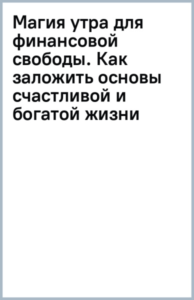 Магия утра для финансовой свободы. Как заложить основы счастливой и богатой жизни