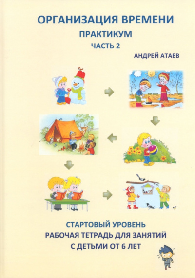 Андрей Атаев: Организация времени. Часть 2. Практикум. Стартовый уровень. Рабочая тетрадь для занятий с детьми