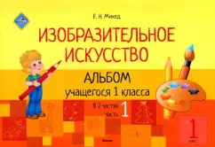 Елена Михед: Изобразительное искусство. 1 класс. Альбом учащегося. Часть 1
