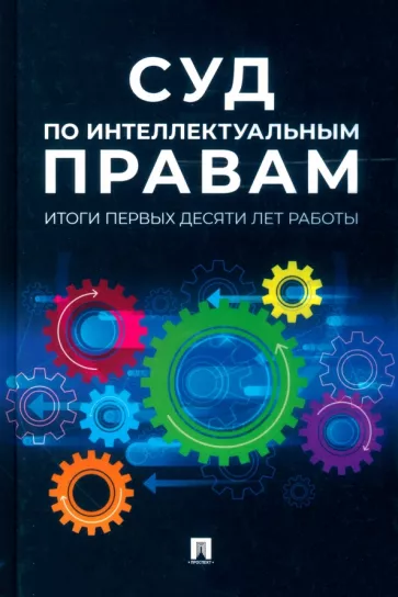 Новоселова, Корнеев, Кольздорф: Суд по интеллектуальным правам. Итоги первых десяти лет работы. Сборник