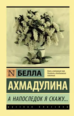 Белла Ахмадулина: А напоследок я скажу...