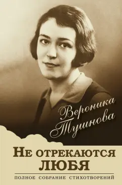 Вероника Тушнова: Не отрекаются любя. Полное собрание стихотворений