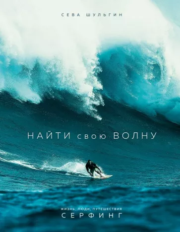 Сева Шульгин: Найти свою волну. Жизнь, люди, путешествия, серфинг