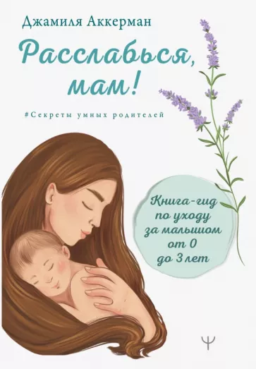 Джамиля Аккерман: Расслабься, мам! Книга-гид по уходу за малышом от 0 до 3 лет