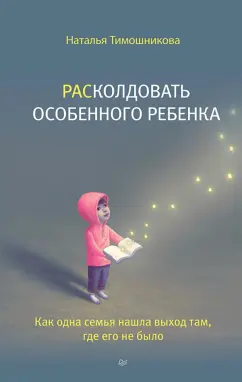Наталья Тимошникова: РАСколдовать особенного ребенка. Как одна семья нашла выход там, где его не было