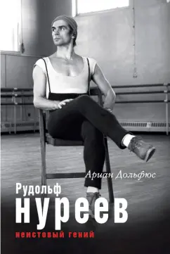 Ариан Дольфюс: Рудольф Нуреев. Неистовый гений