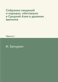 И. Бичурин: Собрание сведений о народах, обитавших в Средней Азии в древние времена. Часть 1