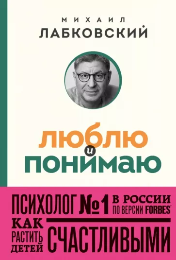 Михаил Лабковский: Люблю и понимаю. Как растить детей счастливыми и не сойти с ума от беспокойства