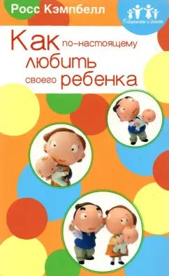 Росс Кэмпбелл: Родителям о детях. Как по-настоящему любить своего ребенка