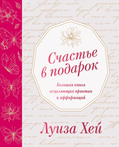 Хей Луиза: Счастье в подарок. Большая книга исцеляющих практик и аффирмаций