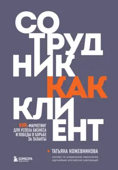 Татьяна Кожевникова: Сотрудник как клиент. HR-маркетинг для успеха бизнеса и победы в борьбе за таланты