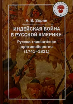 Александр Зорин: Индейская война в Русской Америке. Русско-тлинкитское противоборство (1741-1821)