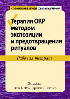 Фоа, Ядин, Лихнер: Терапия ОКР методом экспозиции и предотвращения ритуалов. Рабочая тетрадь