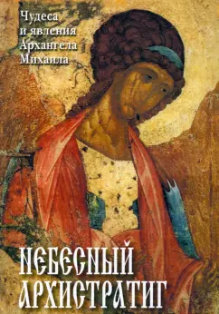 Небесный Архистратиг. Чудеса и явления Архангела Михаила. Канон и акафист святому Архангелу Михаилу