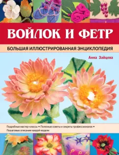 Анна Зайцева: Войлок и фетр. Большая иллюстрированная энциклопедия