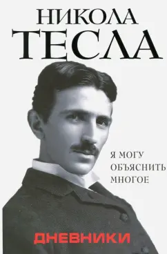 Никола Тесла: Дневники. Я могу объяснить многое