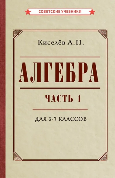 Киселёв Андрей Петрович: Алгебра. Часть 1. Учебник для 6-7 классов (1946)