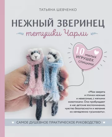 Татьяна Шевченко: Нежный зверинец тетушки Чарли. 10 милых игрушек спицами. Самое душевное практическое руководство