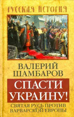 Валерий Шамбаров: Спасти Украину! Святая Русь против варваров Европы