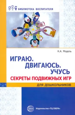 Наталья Модель: Играю. Двигаюсь. Учусь. Секреты подвижных игр для дошкольников