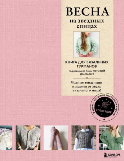 Котова Анна Игоревна: ВЕСНА на звездных спицах. Книга для вязальных гурманов. Модные тенденции и модели от звезд вязального мира!