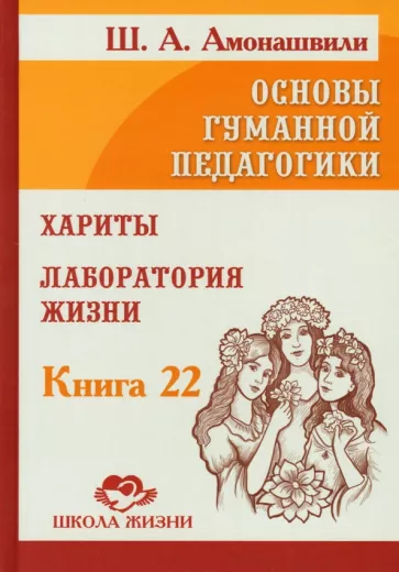 Шалва Амонашвили: Основы гуманной педагогики. Том 22. Хариты. Лаборатория жизни