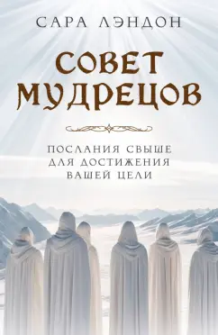 Сара Лэндон: Совет Мудрецов. Послания свыше для достижения вашей цели