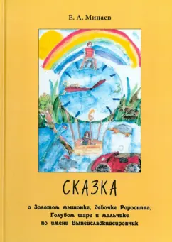 Евгений Минаев: Сказка о Золотом мышонке,  девочке Роросиппа, Голубом шаре и мальчике по имени Выпейсладкийсиропчик