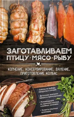 Заготавливаем птицу, мясо, рыбу. Копчение, консервирование, вяление, приготовление колбас