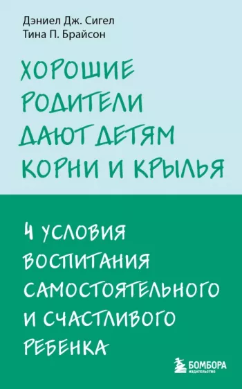 Брайсон, Сигел: Хорошие родители дают детям корни и крылья. 4 условия воспитания