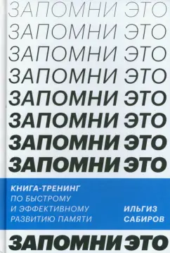 Ильгиз Сабиров: Запомни это! Книга-тренинг по быстрому и эффективному развитию памяти