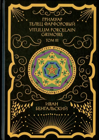 Иван Бенгальский: Гримуар Телец Фарфоровый Grimoire Vitulum Fictilem Том 3