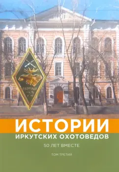 Жуков, Вохрамеев, Балакшин: Истории иркутских охотоведов. 50 лет вместе. Том 3