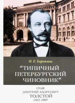 Инна Барыкина: Типичный петербургский чиновник" граф Дмитрий Андреевич Толстой (1823–1889) Опыт биографии министра