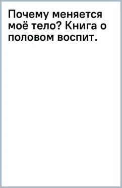 Почему меняется моё тело? Книга о половом воспитании для девочек от 9 до 13 лет