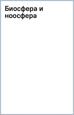Владимир Вернадский: Биосфера и ноосфера