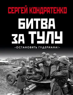 Сергей Кондратенко: Битва за Тулу. "Остановить Гудериана!"