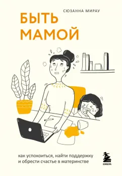 Сюзанна Мирау: Быть мамой. Как успокоиться, найти поддержку и обрести счастье в материнстве