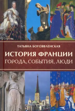 Татьяна Богоявленская: История Франции. Города, события, люди