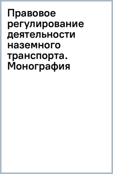 Правовое регулирование деятельности наземного транспорта. Монография