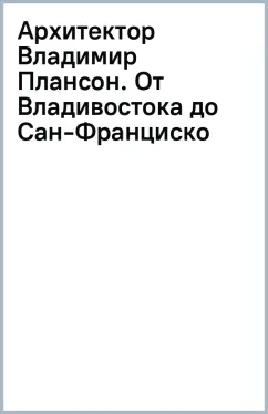 Архитектор Владимир Плансон. От Владивостока до Сан-Франциско