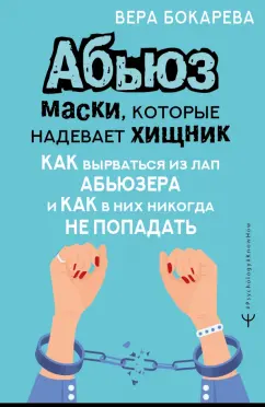 Вера Бокарева: Абьюз. Маски, которые надевает хищник. Как вырваться из лап абьюзера и как в них никогда не попадать